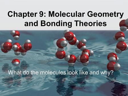 Chapter 9: Molecular Geometry and Bonding Theories What do the molecules look like and why?