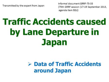 Traffic Accidents caused by Lane Departure in Japan  Data of Traffic Accidents around Japan Transmitted by the expert from Japan Informal document GRRF-75-33.