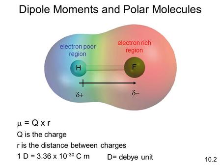 Dipole Moments and Polar Molecules 10.2 H F electron rich region electron poor region    = Q x r Q is the charge r is the distance between charges.