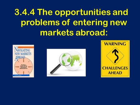 3.4.4 The opportunities and problems of entering new markets abroad: