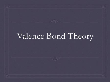 Valence Bond Theory. Valence Bonding Theory  Incorporates atomic orbitals of atoms, use of quantum theory  Dealing ONLY with orbitals involved in a.