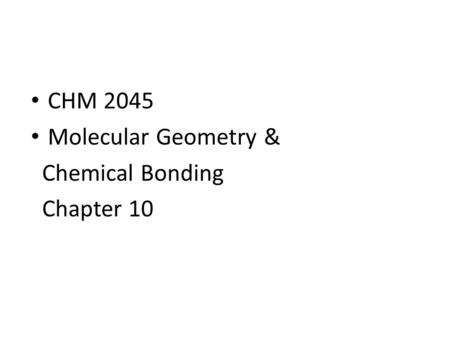 CHM 2045 Molecular Geometry & Chemical Bonding Chapter 10