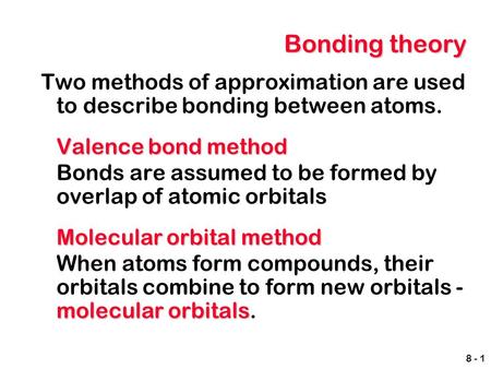 Bonding theory Two methods of approximation are used to describe bonding between atoms. Valence bond method Bonds are assumed to be formed by overlap of.