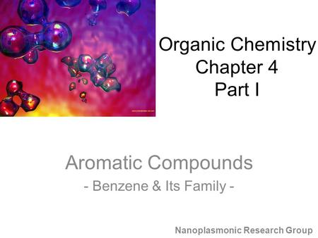 Aromatic Compounds - Benzene & Its Family - Nanoplasmonic Research Group Organic Chemistry Chapter 4 Part I.