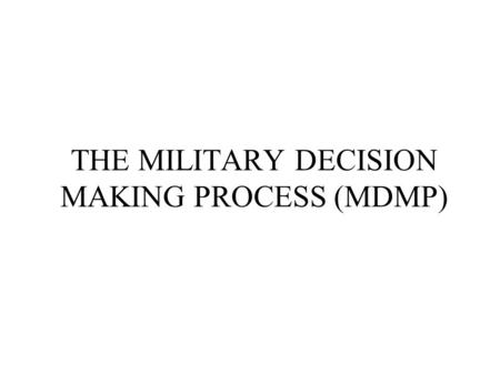 THE MILITARY DECISION MAKING PROCESS (MDMP)
