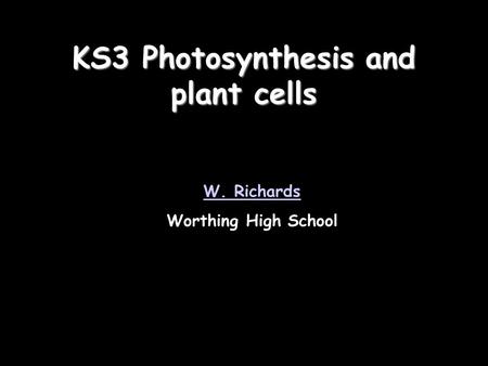 KS3 Photosynthesis and plant cells W. Richards Worthing High School.