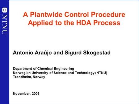 1 A Plantwide Control Procedure Applied to the HDA Process Antonio Araújo and Sigurd Skogestad Department of Chemical Engineering Norwegian University.