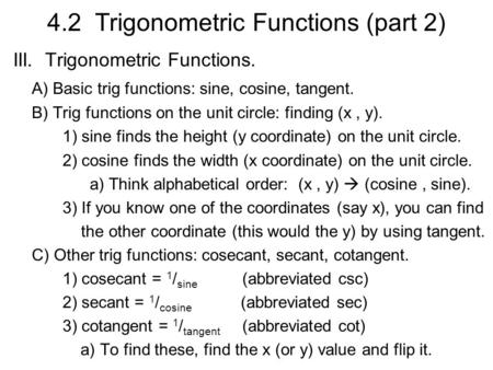 4.2 Trigonometric Functions (part 2) III. Trigonometric Functions. A) Basic trig functions: sine, cosine, tangent. B) Trig functions on the unit circle: