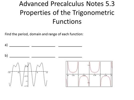 Advanced Precalculus Notes 5.3 Properties of the Trigonometric Functions Find the period, domain and range of each function: a) _____________________________________.