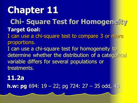 Chapter 11 Chi- Square Test for Homogeneity Target Goal: I can use a chi-square test to compare 3 or more proportions. I can use a chi-square test for.