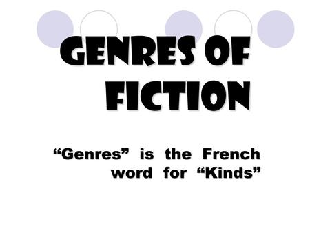 Genres of Fiction “Genres” is the French word for “Kinds”