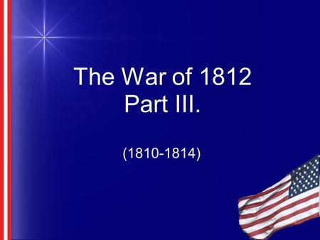 The War of 1812 Part III. (1810-1814). Florida Louisiana Purchase doubled size of US Southerners wanted Florida Belonged to Spain Safe haven for slaves.