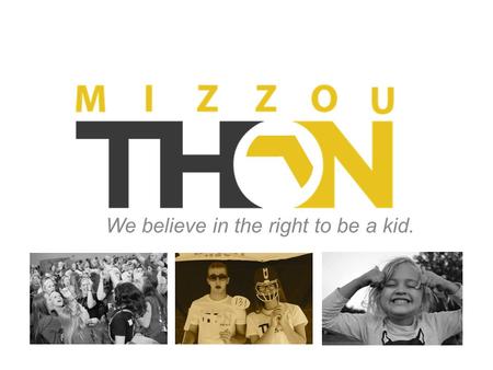 We believe in the right to be a kid.. Who We Are Mizzou’s largest student- run philanthropy A year-long organization that hosts a Dance Marathon We have.