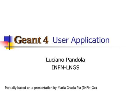 User Application Luciano Pandola INFN-LNGS Partially based on a presentation by Maria Grazia Pia (INFN-Ge)