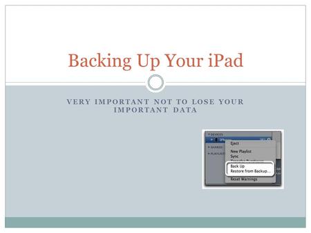 VERY IMPORTANT NOT TO LOSE YOUR IMPORTANT DATA Backing Up Your iPad.