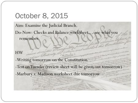 October 8, 2015 Aim: Examine the Judicial Branch. Do-Now: Checks and Balance worksheet… see what you remember. HW -Writing tomorrow on the Constitution.