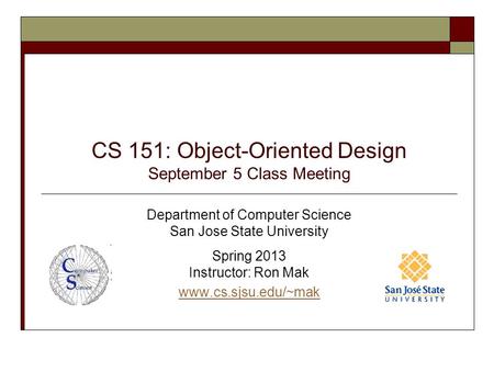 CS 151: Object-Oriented Design September 5 Class Meeting Department of Computer Science San Jose State University Spring 2013 Instructor: Ron Mak www.cs.sjsu.edu/~mak.