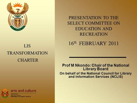 Prof M Nkondo: Chair of the National Library Board On behalf of the National Council for Library and Information Services (NCLIS) LIS TRANSFORMATION CHARTER.