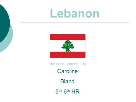 Lebanon This is the Lebanon Flag Caroline Bland 5 th -6 th HR.