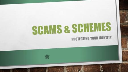 SCAMS & SCHEMES PROTECTING YOUR IDENTITY. SCAMS WHAT IS A SCAM? ATTEMPT TO TRICK SOMEONE, USUALLY WITH THE INTENTION OF STEALING MONEY OR PRIVATE INFORMATION.