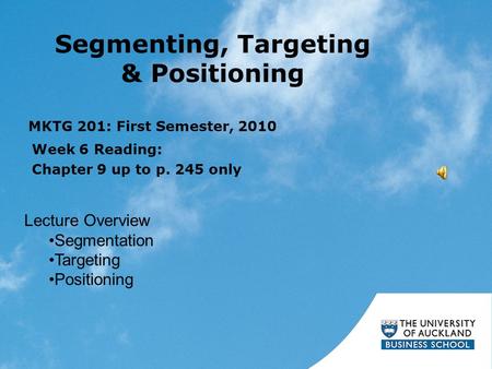 Segmenting, Targeting & Positioning Week 6 Reading: Chapter 9 up to p. 245 only MKTG 201: First Semester, 2010 Lecture Overview Segmentation Targeting.