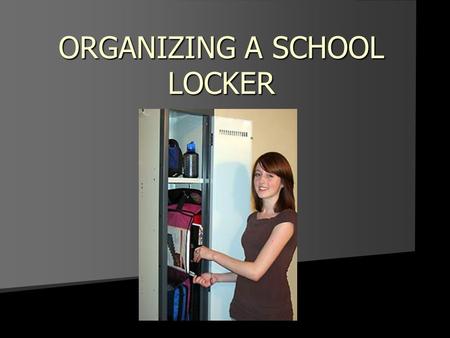ORGANIZING A SCHOOL LOCKER. What do dirty/unorganized lockers lead to?...