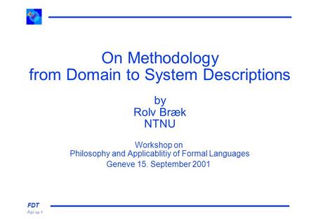 FDT Foil no 1 On Methodology from Domain to System Descriptions by Rolv Bræk NTNU Workshop on Philosophy and Applicablitiy of Formal Languages Geneve 15.