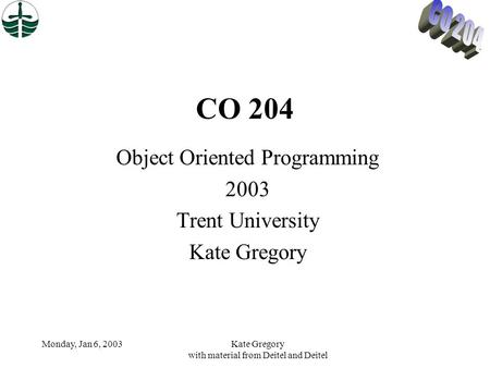 Monday, Jan 6, 2003Kate Gregory with material from Deitel and Deitel CO 204 Object Oriented Programming 2003 Trent University Kate Gregory.