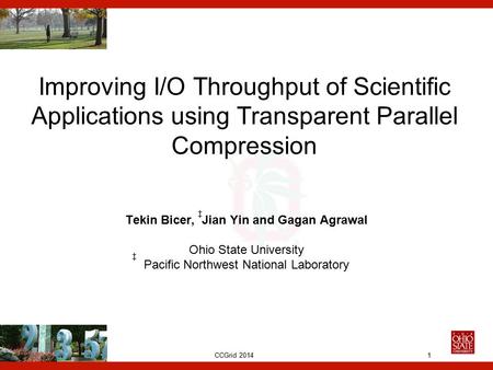 CCGrid 2014 Improving I/O Throughput of Scientific Applications using Transparent Parallel Compression Tekin Bicer, Jian Yin and Gagan Agrawal Ohio State.