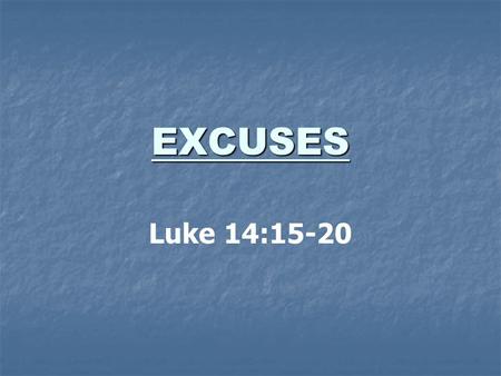 EXCUSES Luke 14:15-20. 15 ¶ And when one of them that sat at meat with him heard these things, he said unto him, Blessed is he that shall eat bread in.