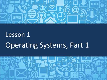 Lesson 1 Operating Systems, Part 1. Objectives Describe and list different operating systems Understand file extensions Manage files and folders.