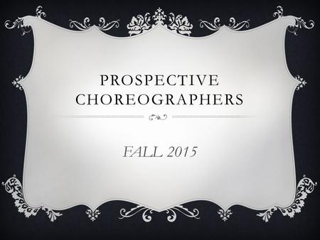 PROSPECTIVE CHOREOGRAPHERS FALL 2015. AUDITIONS  EVERY prospective choreographer auditions  Past choreographers are not automatically chosen Choreographer.