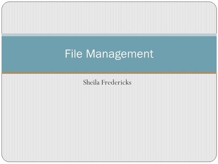 Sheila Fredericks File Management. Think of your computer as if it were a file cabinet Computer C D Each file drawer is a computer drive.