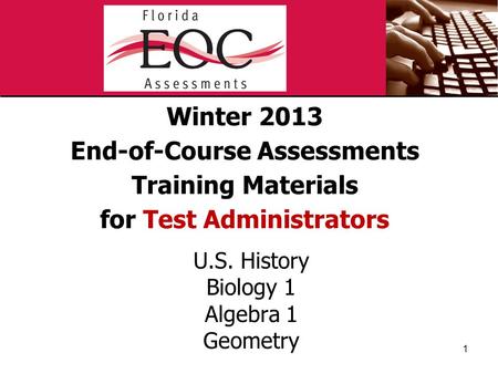 Winter 2013 End-of-Course Assessments Training Materials for Test Administrators U.S. History Biology 1 Algebra 1 Geometry 1.