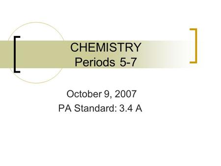 CHEMISTRY Periods 5-7 October 9, 2007 PA Standard: 3.4 A.