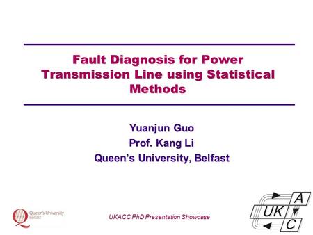 Univ logo Fault Diagnosis for Power Transmission Line using Statistical Methods Yuanjun Guo Prof. Kang Li Queen’s University, Belfast UKACC PhD Presentation.