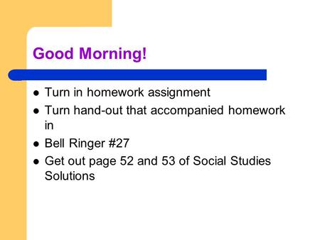 Good Morning! Turn in homework assignment Turn hand-out that accompanied homework in Bell Ringer #27 Get out page 52 and 53 of Social Studies Solutions.
