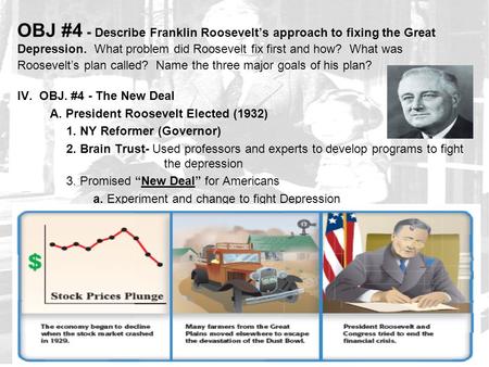 OBJ #4 - Describe Franklin Roosevelt’s approach to fixing the Great Depression. What problem did Roosevelt fix first and how? What was Roosevelt’s plan.