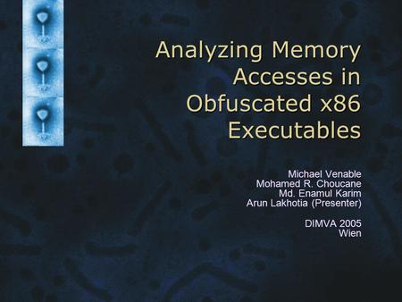 Analyzing Memory Accesses in Obfuscated x86 Executables Michael Venable Mohamed R. Choucane Md. Enamul Karim Arun Lakhotia (Presenter) DIMVA 2005 Wien.
