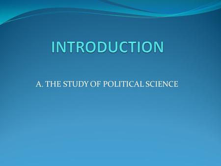 A. THE STUDY OF POLITICAL SCIENCE. Course Description Meaning of political science State I.R and F.P Ideologies.