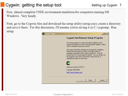 Setting up Cygwin Computer Organization I 1 May 2010 ©2010 McQuain Cygwin: getting the setup tool Free, almost complete UNIX environment emulation.