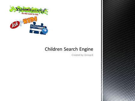 Created by: Group 6. Internet is becoming more and more popular nowadays and children are growing up with technology. Kids search engines gives parents.