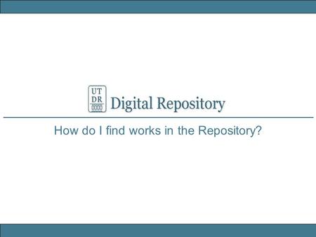 How do I find works in the Repository?. University of Texas Libraries UT DR Digital Repository Search in the Repository Keyword search from the Repository.