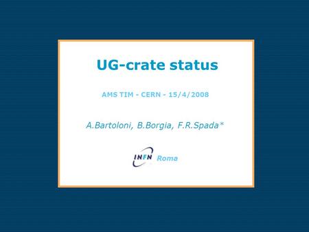 UG-crate status AMS TIM - CERN - 15/4/2008 A.Bartoloni, B.Borgia, F.R.Spada* INFN Roma.