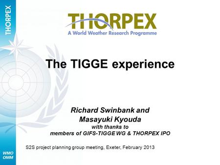 The TIGGE experience Richard Swinbank and Masayuki Kyouda with thanks to members of GIFS-TIGGE WG & THORPEX IPO S2S project planning group meeting, Exeter,