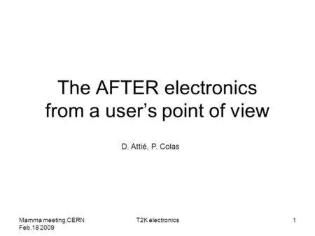 The AFTER electronics from a user’s point of view D. Attié, P. Colas Mamma meeting,CERN Feb.18 2009 1T2K electronics.
