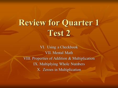 Review for Quarter 1 Test 2 VI. Using a Checkbook VII. Mental Math VIII. Properties of Addition & Multiplication IX. Multiplying Whole Numbers X. Zeroes.