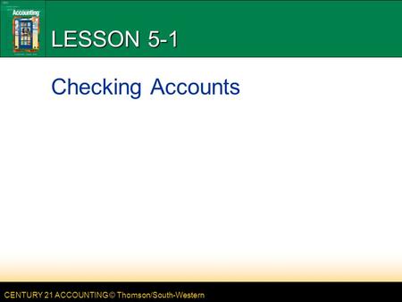 CENTURY 21 ACCOUNTING © Thomson/South-Western LESSON 5-1 Checking Accounts.
