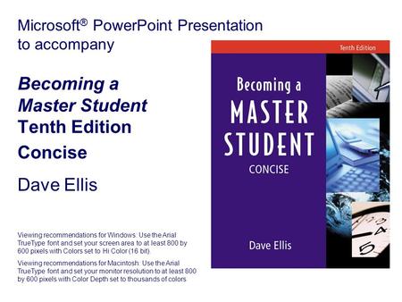 Microsoft ® PowerPoint Presentation to accompany Becoming a Master Student Tenth Edition Concise Dave Ellis Viewing recommendations for Windows: Use the.