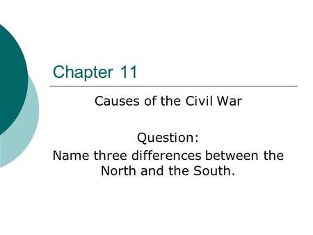 Chapter 11 Causes of the Civil War Question: Name three differences between the North and the South.